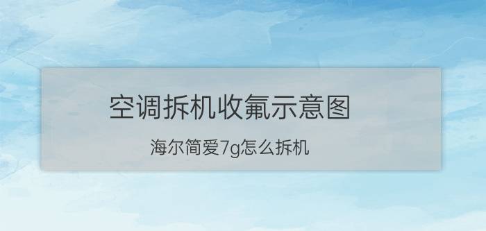 空调拆机收氟示意图 海尔简爱7g怎么拆机？